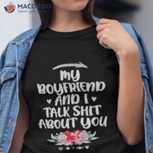 my boyfriend and i talk shit about you shirt tshirt