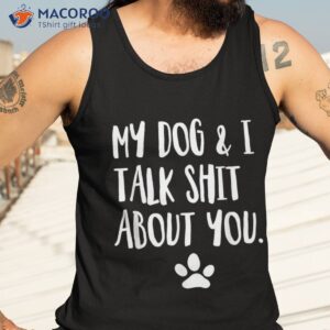 my dog and i talk shit about you funny offensive shirt tank top 3