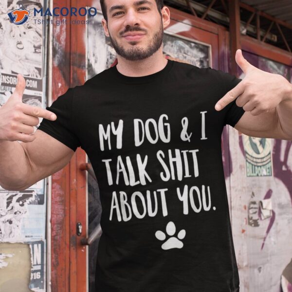 My Dog And I Talk Shit About You Funny Offensive Shirt