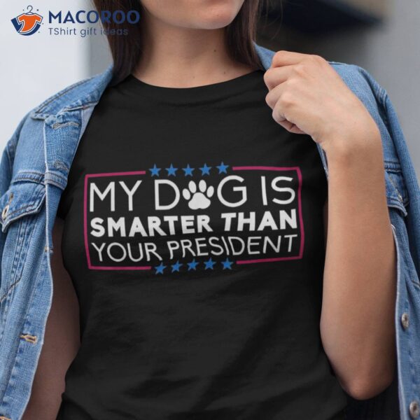 My Dog Is Smarter Than Your President – Funny Saying Shirt