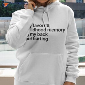 my favorite childhood memory ia my back not hurting shirt hoodie