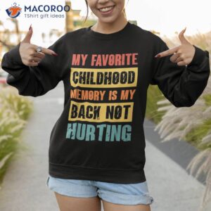 my favorite childhood memory is back not hurting shirt sweatshirt 1