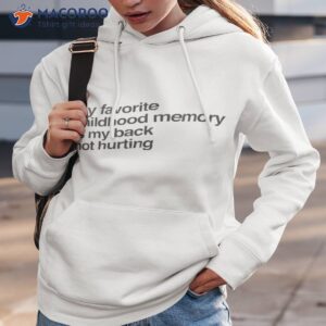 my favorite childhood memory is my back not hurting t shirt hoodie 3