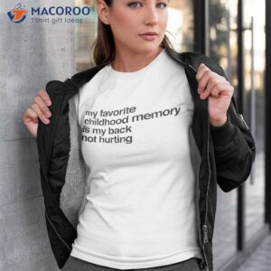 My Favorite Childhood Memory Is My Back Not Hurting Shirt