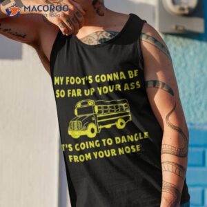 My Foot's Gonna Be So Far Up Your Ass Angry Bus Driver Retro Shirt 3 my foot s gonna be so far up your ass angry bus driver retro shirt tank top 1