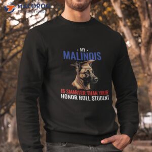 my malinois is smarter than your honor student funny dog shirt sweatshirt