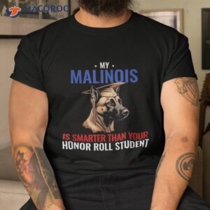 my malinois is smarter than your honor student funny dog shirt tshirt