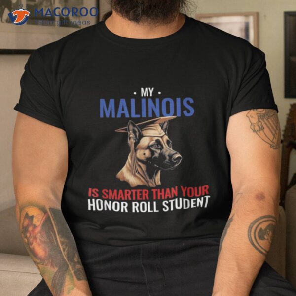 My Malinois Is Smarter Than Your Honor Student Funny Dog Shirt