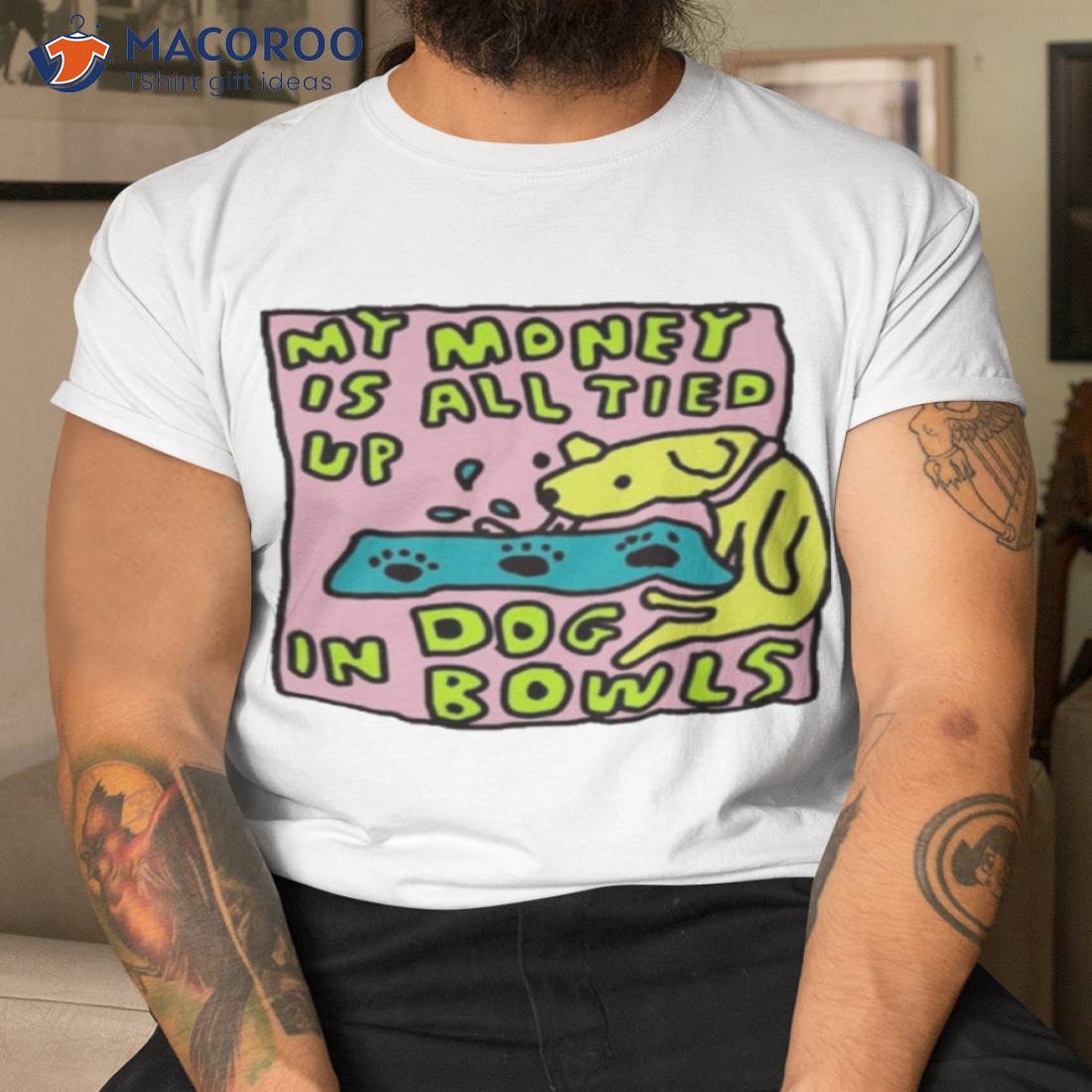 My Money Is All Tied Up In Dog Bowls T-Shirt My Money Is All Tied Up In Dog Bowls T-Shirt