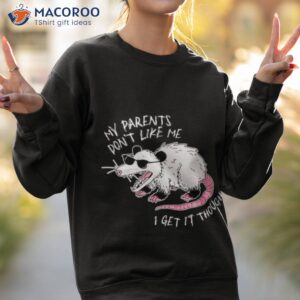 My Parents Don’t Like Me I Get It Though Shirt 2 my parents dont like me i get it though shirt sweatshirt 2