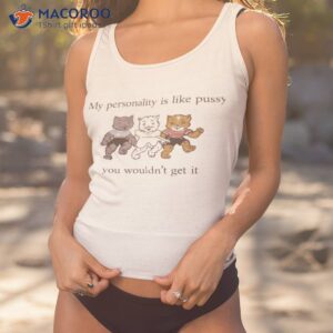 my personality is like pussy you wouldnt get it t shirt tank top 1