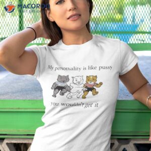 my personality is like pussy you wouldnt get it t shirt tshirt 1