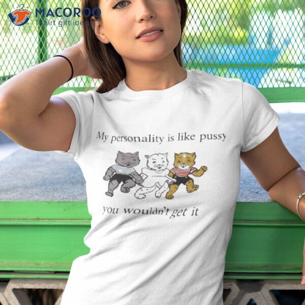 My Personality Is Like Pussy You Wouldn’t Get It Shirt