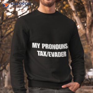 my pronouns tax evader shirt sweatshirt