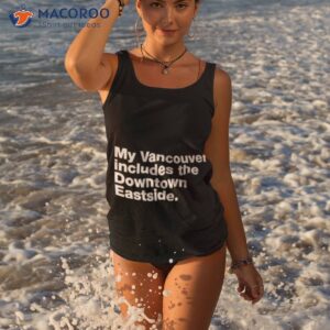 my vancouver includes the downtown eastside shirt tank top