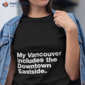 My Vancouver Includes The Downtown Eastside Shirt