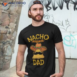 nacho average dad mexican dish daddy cinco de mayo gift shirt tshirt 3