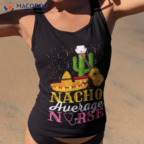 Nacho Average Nurse Cinco De Mayo Fiesta Mexican Nursing Shirt