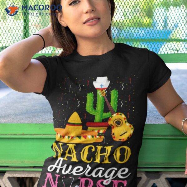 Nacho Average Nurse Cinco De Mayo Fiesta Mexican Nursing Shirt