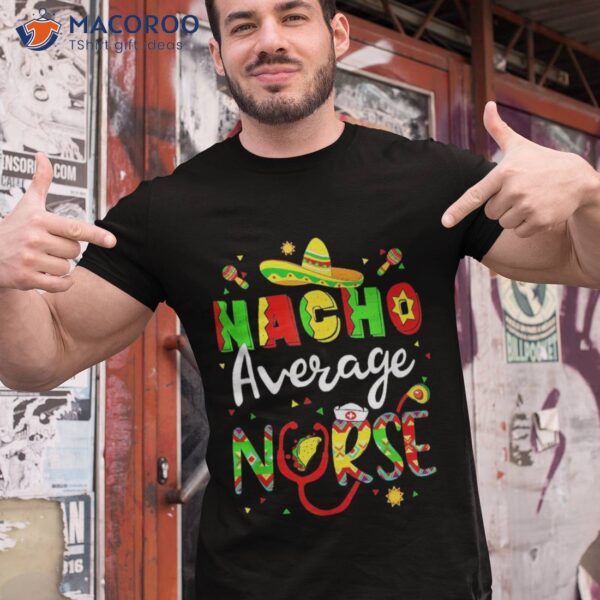 Nacho Average Nurse Cinco De Mayo Fiesta Mexican Nursing Shirt