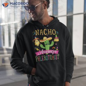 nacho average phlebotomist cute mexican cactus cinco de mayo shirt hoodie 1