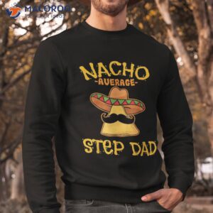 nacho average step dad gifts shirt mexican sweatshirt