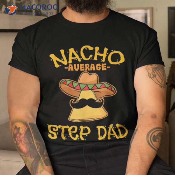 Nacho Average Step Dad Gifts Shirt Mexican