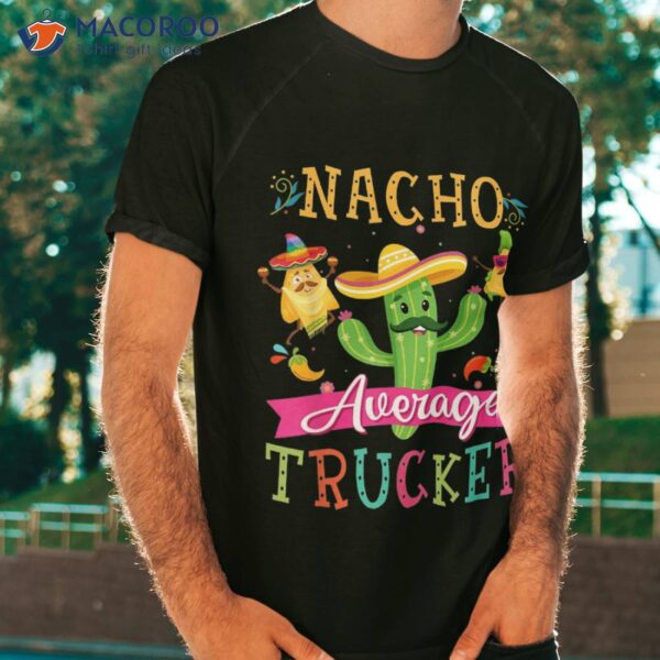 Nacho Average Trucker Funny Mexican Cactus Cinco De Mayo Shirt