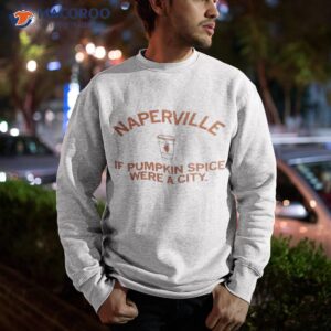 Naperville If Pumpkin Spice Were A City Shirt 2 naperville if pumpkin spice were a city shirt sweatshirt