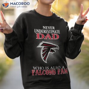 never underestimate dad who is also a atlanta falcons fan shirt sweatshirt 2