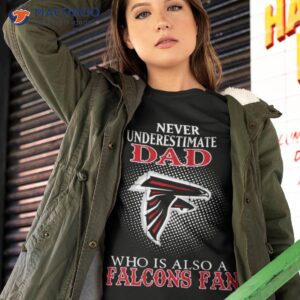 never underestimate dad who is also a atlanta falcons fan shirt tshirt 2