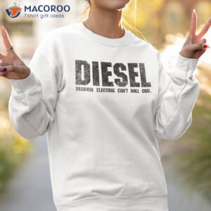 new diesel because electric can t roll coal truck shirt sweatshirt 2