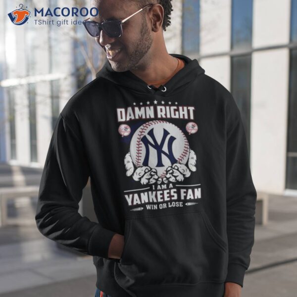 New York Yankees Damn Right I Am A Yankees Fan Win Or Lose Shirt