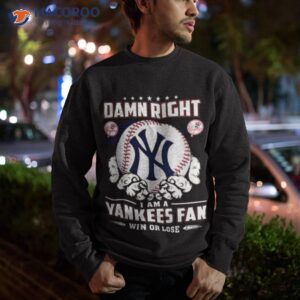 new york yankees damn right i am a yankees fan win or lose shirt sweatshirt