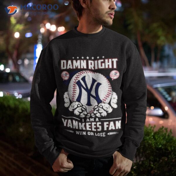 New York Yankees Damn Right I Am A Yankees Fan Win Or Lose Shirt