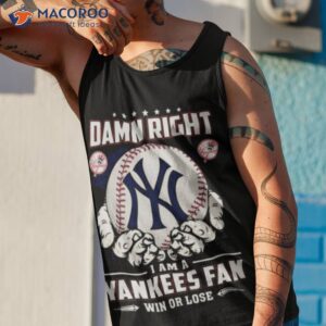 new york yankees damn right i am a yankees fan win or lose shirt tank top 1