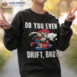 nintendo mario kart do you even drift bro graphic shirt sweatshirt 2