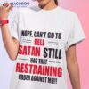 Nope Can’t Go To Hell Stan Still Has That Restraining Order Against Me Shirt