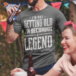 Not Getting Old Shirt Legend Shirt