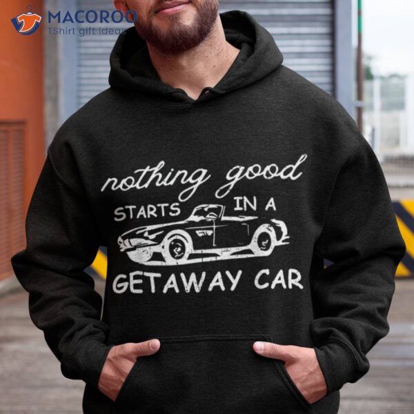 Nothing Good Starts In A Getaway Car Retro Vintage Shirt