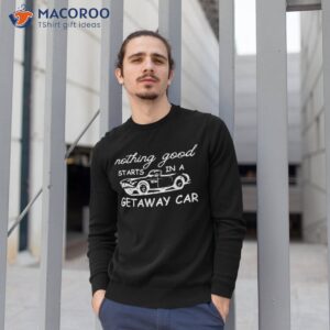 nothing good starts in a getaway car retro vintage shirt sweatshirt 1