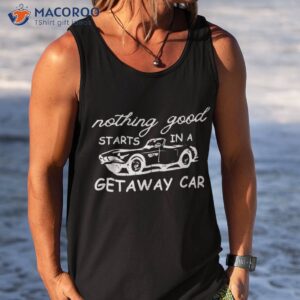 nothing good starts in a getaway car retro vintage shirt tank top