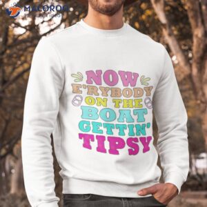 now erybody on the boat gettin tipsy shirt sweatshirt