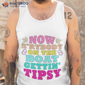 now erybody on the boat gettin tipsy shirt tank top