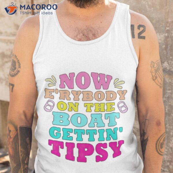 Now E’rybody On The Boat Gettin’ Tipsy Shirt