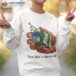 now thats ciga weed t shirt sweatshirt 2