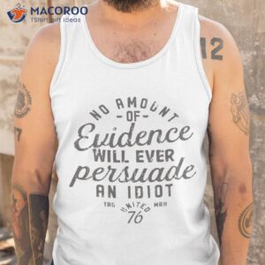 O Amount Of Evidence Will Ever Persuade An Idioshirt 3 o amount of evidence will ever persuade an idiot shirt tank top