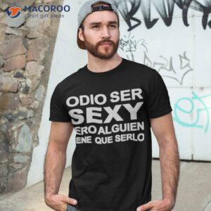 odio ser sexy pero alguien tiene que serlo shirt tshirt 3
