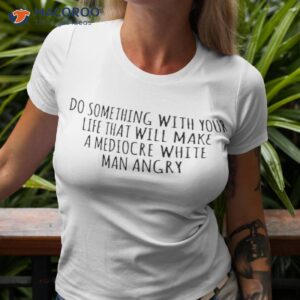 official do something with your life that will make a mediocre white man angry shirt tshirt 3