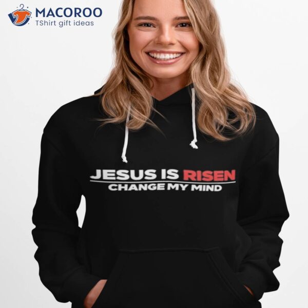 Official Jesus Is Risen Change My Mind Shirt